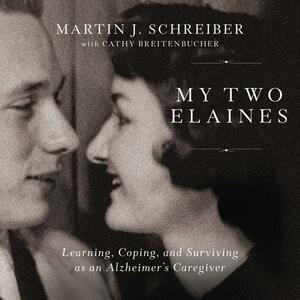 My Two Elaines: Learning, Coping, and Surviving as an Alzheimer's Caregiver by Martin J. Schreiber