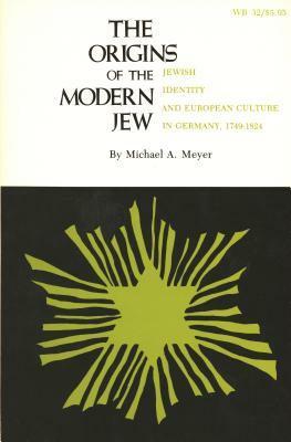 The Origins of the Modern Jew: Jewish Identity and European Culture in Germany, 1749-1824 by Michael A. Meyer