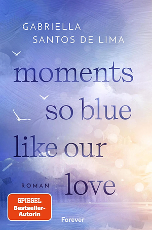 Moments so blue like our love (Blue Eternity 1): Blue Eternity | Der Auftakt der herzzerbrechenden New-Adult-Dilogie von SPIEGEL-Bestsellerautorin by Gabriella Santos de Lima