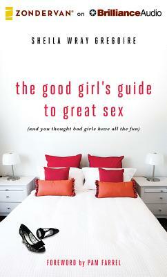 The Good Girl's Guide to Great Sex: (And You Thought Bad Girls Have All the Fun) by Sheila Wray Gregoire