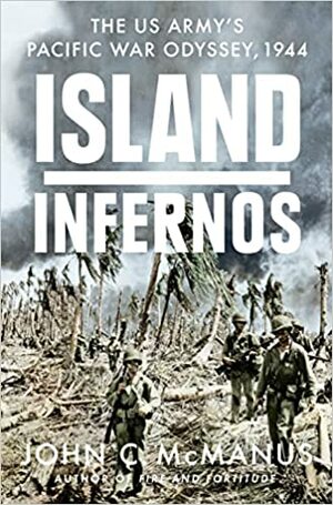 Island Infernos: The US Army's Pacific War Odyssey, 1944 by John C. McManus