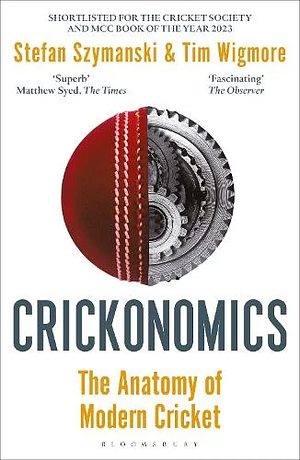 Crickonomics: The Anatomy of Modern Cricket: Shortlisted for the Sunday Times Sports Book Awards 2023 by Stefan Szymanski, Tim Wigmore