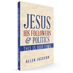 Jesus His Followers and Politics by Allen Jackson