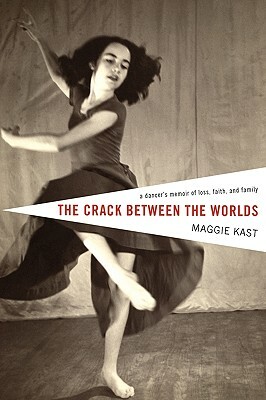 The Crack Between the Worlds: A Dancer's Memoir of Loss and Faith by Maggie Kast