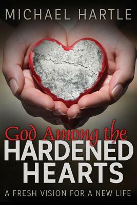 God Among the Hardened Hearts: A fresh vision for a new life by 