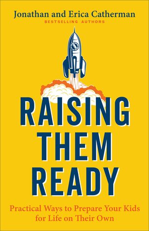 Raising Them Ready: Practical Ways to Prepare Your Kids for Life on Their Own by Jonathan Catherman, Erica Catherman