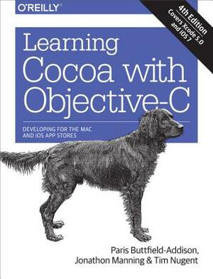 Learning Cocoa with Objective-C: Developing for the Mac and iOS App Stores by Paris Buttfield-Addison, Jonathon Manning, Tim Nugent