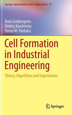 Cell Formation in Industrial Engineering: Theory, Algorithms and Experiments by Boris Goldengorin, Panos M. Pardalos, Dmitry Krushinsky