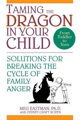 Taming the Dragon in Your Child: Solutions for Breaking the Cycle of Family Anger by Meg Eastman