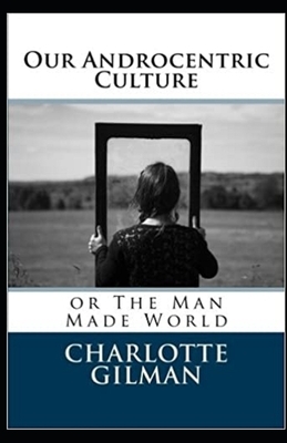 Our Androcentric Culture Or The Man-Made World Illustrated by Charlotte Gilman