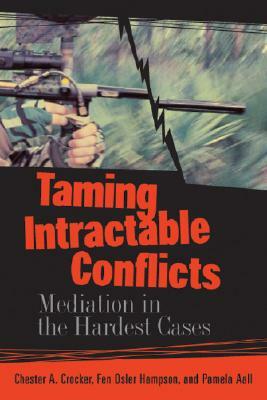 Taming Intractable Conflicts: Mediation in the Hardest Cases by Fen Osler Hampson, Pamela Aall, Chester a. Crocker