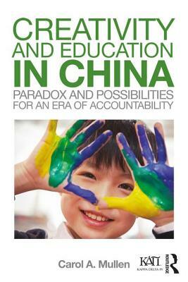 Creativity and Education in China: Paradox and Possibilities for an Era of Accountability by Carol A. Mullen