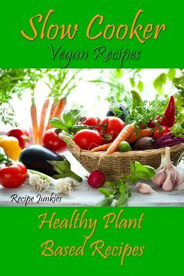 Slow Cooker Vegan Recipes: Healthy Plant Based Recipes by Recipe Junkies