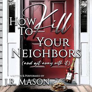 How To Kill Your Neighbors by J.R. Mason