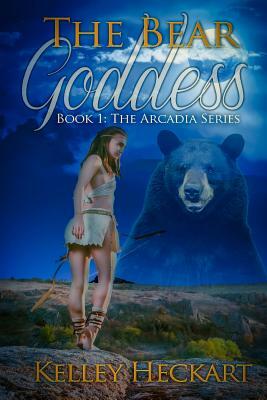 The Bear Goddess: Book 1: The Arcadia Series by Kelley Heckart