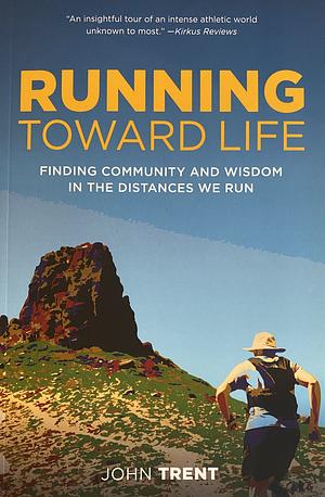 Running Toward Life: Finding Community and Wisdom in the Distances We Run by John Trent