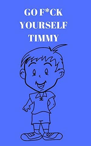 Go F*ck Yourself Timmy: Follow the adventures of Timmy, in this Adult Story Book by Liam Lynch