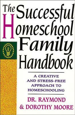 The Successful Homeschool Family Handbook by Dorothy Moore, Raymond Moore