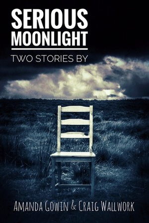 Serious Moonlight: Two Stories by Craig Wallwork, Amanda Gowin
