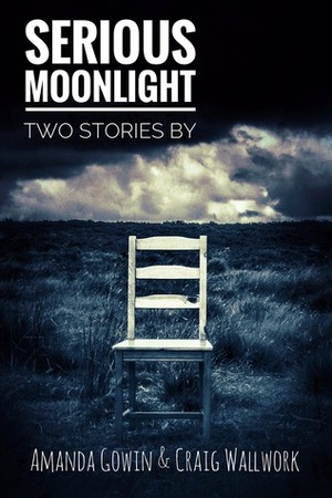 Serious Moonlight: Two Stories by Amanda Gowin, Craig Wallwork