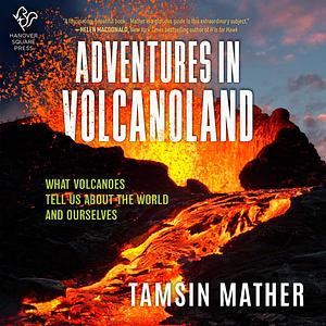 Adventures in Volcanoland: An Exploration of Volcanic Places and What They Tell Us About the World and About Ourselves by Tamsin Mather