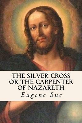 The Silver Cross or The Carpenter of Nazareth by Eugène Sue