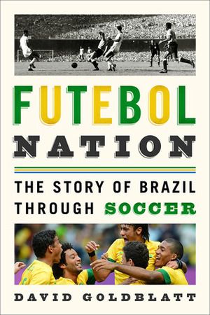 Futebol Nation: The Story of Brazil through Soccer by David Goldblatt
