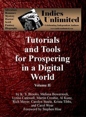 Indies Unlimited: Tutorials and Tools for Prospering in a Digital World Volume II by Carolyn Steele, Melissa Bowersock, Lynne Cantwell, Rich Meyer, K.S. Brooks, Al Kunz, Carol Wyer, Krista Tibbs, Stephen Hise, Martin Crosbie