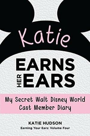 Katie Earns Her Ears: My Secret Walt Disney World Cast Member Diary (Earning Your Ears Book 4) by Katie Hudson, Bob McLain