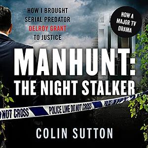 Manhunt: The Night Stalker: How I brought serial predator Delroy Grant to justice by Colin Sutton