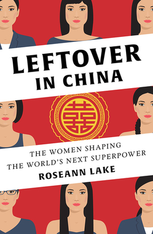 Leftover in China: The Women Shaping the World's Next Superpower by Roseann Lake