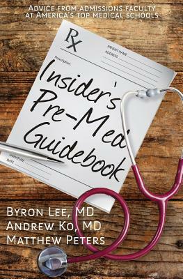 Insider's Pre-Med Guidebook: Advice from admissions faculty at America's top medical schools by Byron Lee, Andrew Ko, Matthew Peters