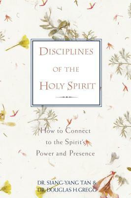 Disciplines of the Holy Spirit: How to Connect to the Spirit's Power and Presence by Siang-Yang Tan, Douglas H. Gregg