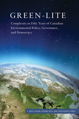 Green-Lite: Complexity in Fifty Years of Canadian Environmental Policy, Governance, and Democracy by G. Bruce Doern, Christopher Stoney, Graeme Auld