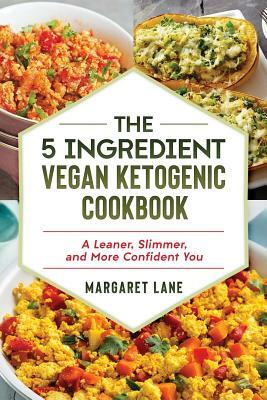 The 5 Ingredient Vegan Ketogenic Cookbook: A Leaner, Slimmer, And More Confident You by Margaret Lane