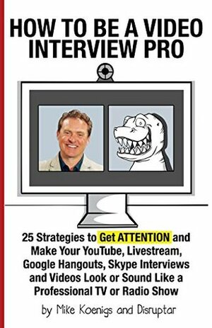 How to Be a Video Interview Pro: 25 Strategies to Get ATTENTION and Make Your YouTube, Livestream, Google Hangouts, Skype Interviews and Videos Look or Sound Like a Professional TV or Radio Show by Mike Koenigs