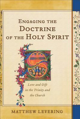 Engaging the Doctrine of the Holy Spirit: Love and Gift in the Trinity and the Church by Matthew Levering