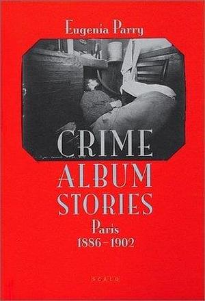 Crime Album Stories: Paris 1886-1902 by Eugenia Parry, Eugenia Parry, Alphonse Bertillon