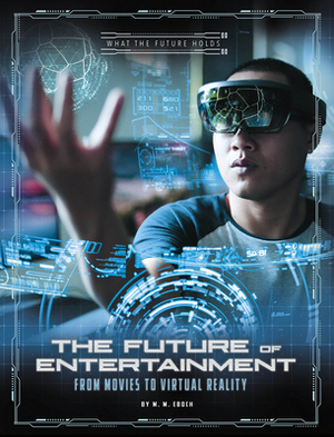 The Future of Entertainment: From Movies to Virtual Reality by M. M. Eboch