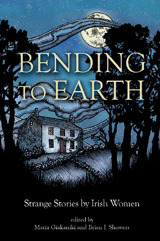 Bending to Earth Strange Stories by Irish Women by Katharine Tynan, Brian J. Showers, Rosa Mulholland, L.T. Meade, Jane Francesca Wilde, Dora Sigerson Shorter, Anna Maria Hall, Ethna Carbery, Clotilde Graves, B.M. Croker, Lady Augusta Gregory, Beatrice Grimshaw, Maria Giakaniki, Charlotte Riddell