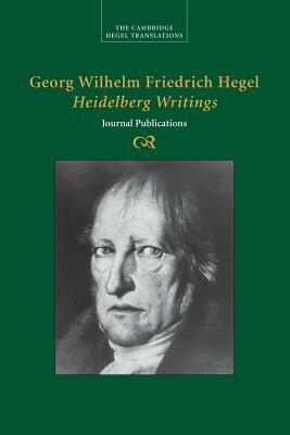 Georg Wilhelm Friedrich Hegel: Heidelberg Writings by Georg Wilhelm Fredrich Hegel