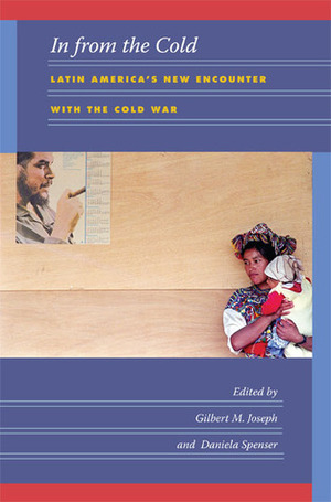 In from the Cold: Latin America's New Encounter with the Cold War by Daniela Spenser, Gilbert M. Joseph