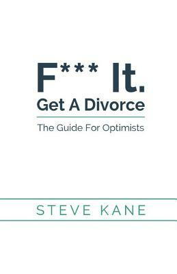 F*** it. Get A Divorce: The Guide For Optimists by Steve Kane