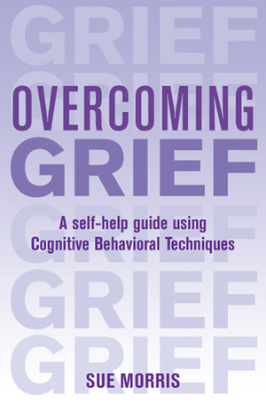 Overcoming Grief: A Self-Help Guide Using Cognitive Behavioral Techniques by Sue Morris