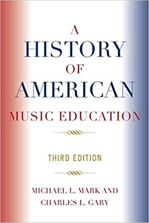 A History of American Music Education by Charles L. Gary, Michael L. Mark