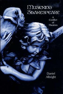 Musicking Shakespeare: A Conflict of Theatres (Eastman Studies in Music) by Daniel Albright
