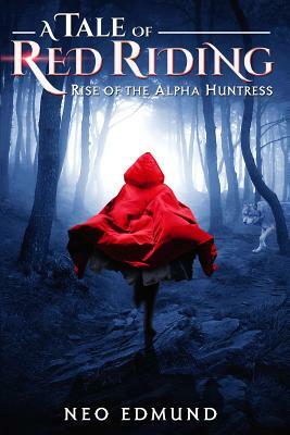A Tale Of Red Riding (Year One): Rise of The Alpha Huntress by Edmund Neo
