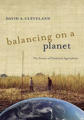 Balancing on a Planet: The Future of Food and Agriculture by David A. Cleveland