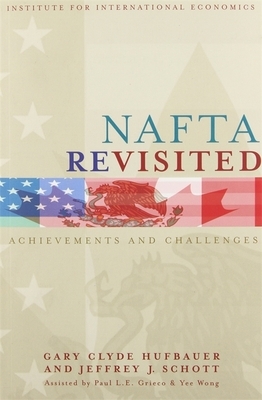 NAFTA Revisited: Achievements and Challenges by Jeffrey Schott, Gary Clyde Hufbauer