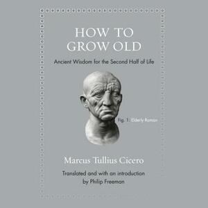 How to Grow Old: Ancient Wisdom for the Second Half of Life by Marcus Tullius Cicero